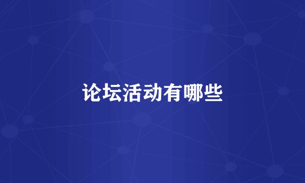 论坛活动有哪些