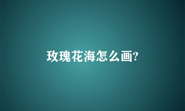 玫瑰花海怎么画?