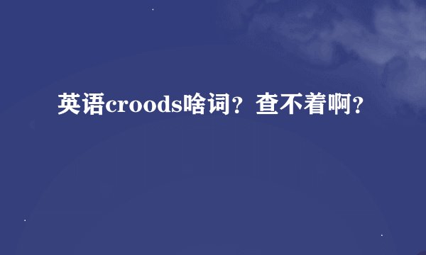英语croods啥词？查不着啊？