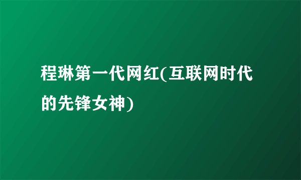 程琳第一代网红(互联网时代的先锋女神)