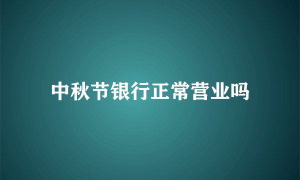 中秋节银行正常营业吗