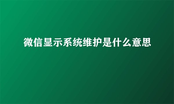 微信显示系统维护是什么意思