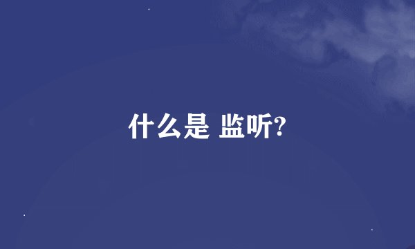 什么是 监听?