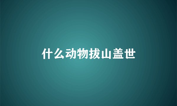什么动物拔山盖世