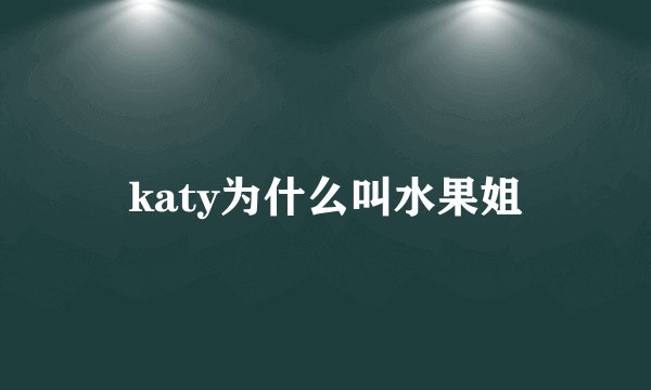 katy为什么叫水果姐