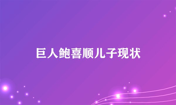 巨人鲍喜顺儿子现状