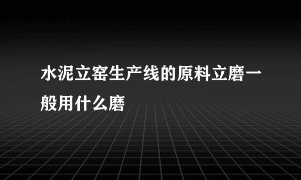 水泥立窑生产线的原料立磨一般用什么磨