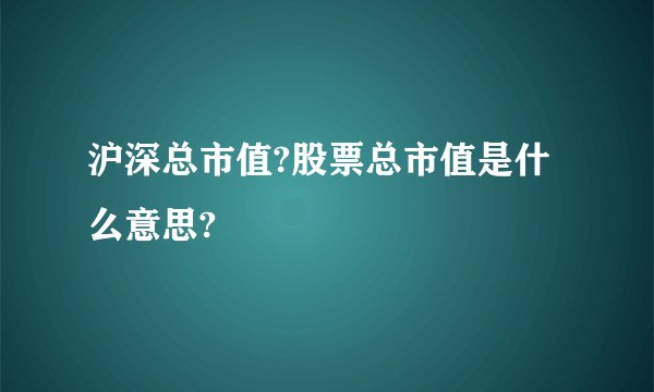 沪深总市值?股票总市值是什么意思?