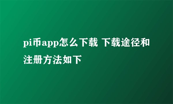 pi币app怎么下载 下载途径和注册方法如下