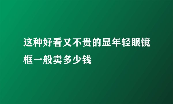 这种好看又不贵的显年轻眼镜框一般卖多少钱