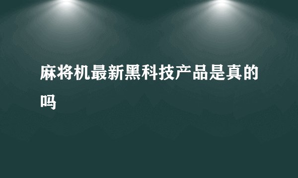 麻将机最新黑科技产品是真的吗