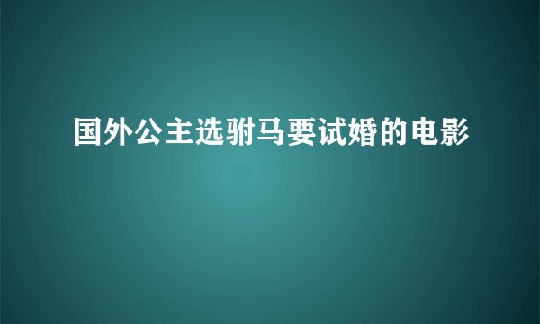 国外公主选驸马要试婚的电影