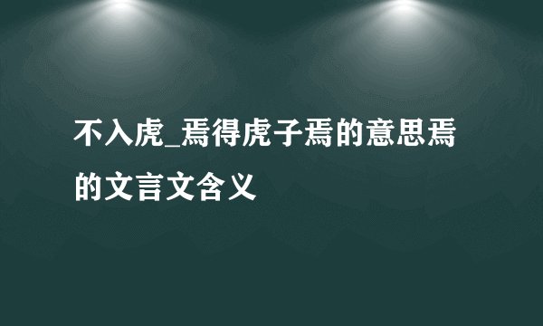 不入虎_焉得虎子焉的意思焉的文言文含义