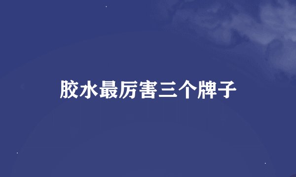 胶水最厉害三个牌子