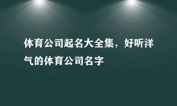 体育公司起名大全集，好听洋气的体育公司名字