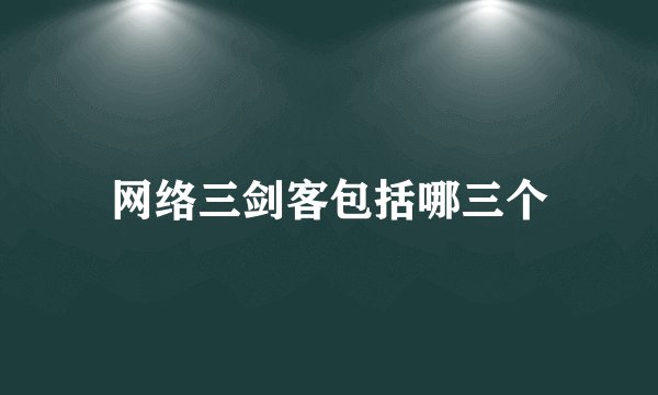 网络三剑客包括哪三个