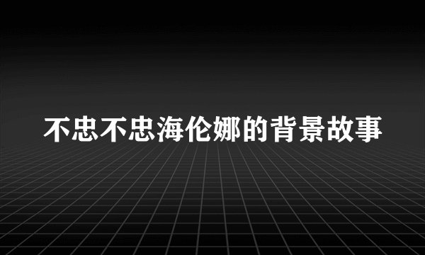 不忠不忠海伦娜的背景故事
