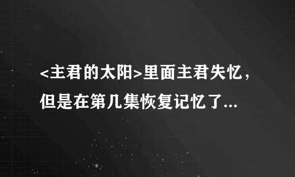 <主君的太阳>里面主君失忆，但是在第几集恢复记忆了，求回答。。