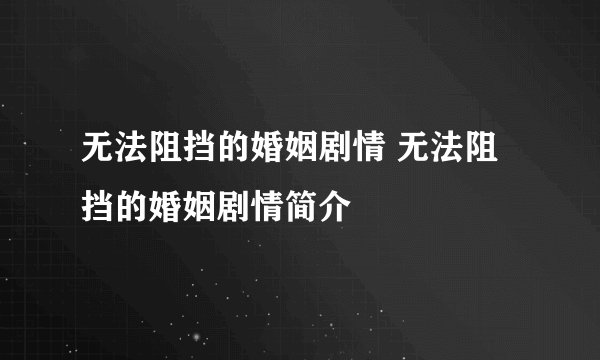 无法阻挡的婚姻剧情 无法阻挡的婚姻剧情简介