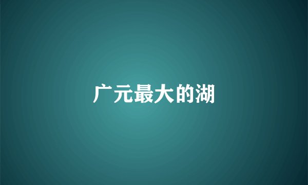 广元最大的湖