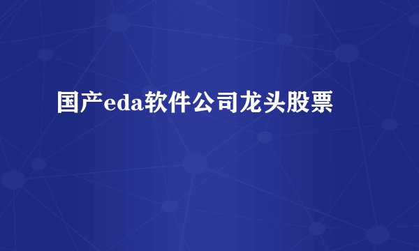 国产eda软件公司龙头股票
