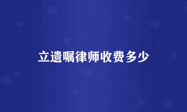 立遗嘱律师收费多少