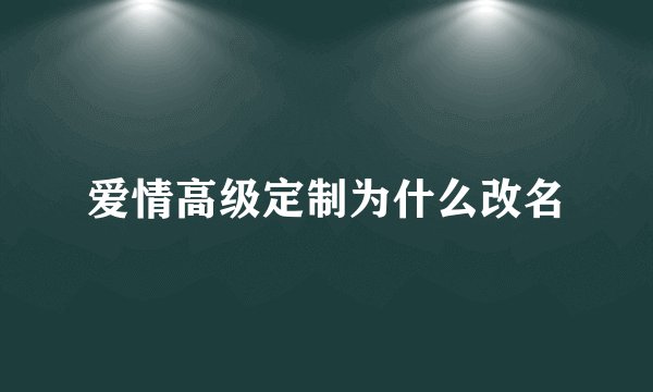 爱情高级定制为什么改名