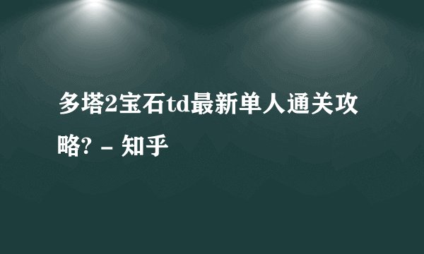 多塔2宝石td最新单人通关攻略? - 知乎