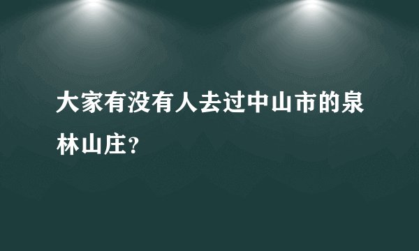 大家有没有人去过中山市的泉林山庄？