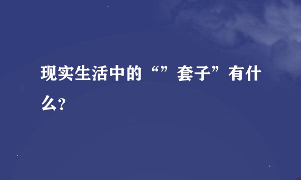 现实生活中的“”套子”有什么？