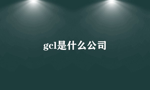 gcl是什么公司