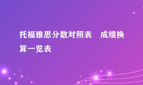 托福雅思分数对照表✨成绩换算一览表