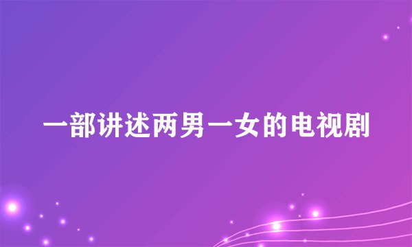 一部讲述两男一女的电视剧