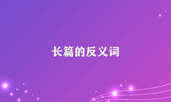 长篇的反义词
