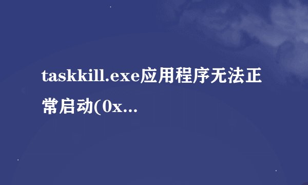 taskkill.exe应用程序无法正常启动(0xc0000142)