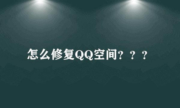 怎么修复QQ空间？？？