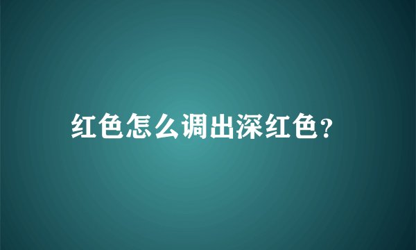 红色怎么调出深红色?