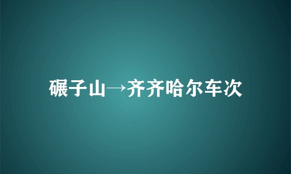 碾子山→齐齐哈尔车次