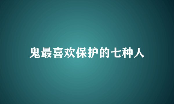 鬼最喜欢保护的七种人