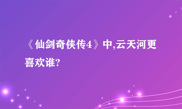 《仙剑奇侠传4》中,云天河更喜欢谁?