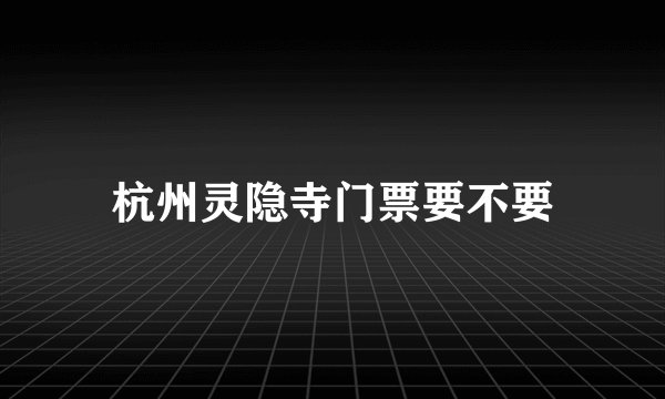 杭州灵隐寺门票要不要