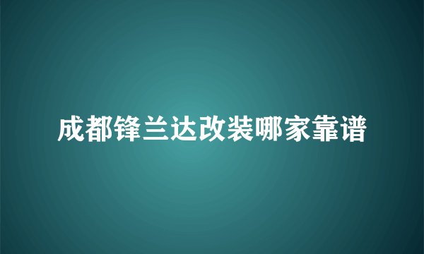 成都锋兰达改装哪家靠谱