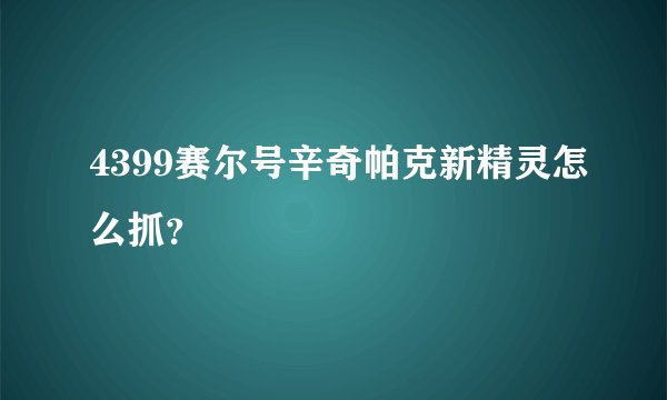 4399赛尔号辛奇帕克新精灵怎么抓？