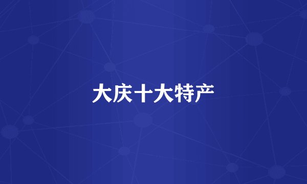 大庆十大特产