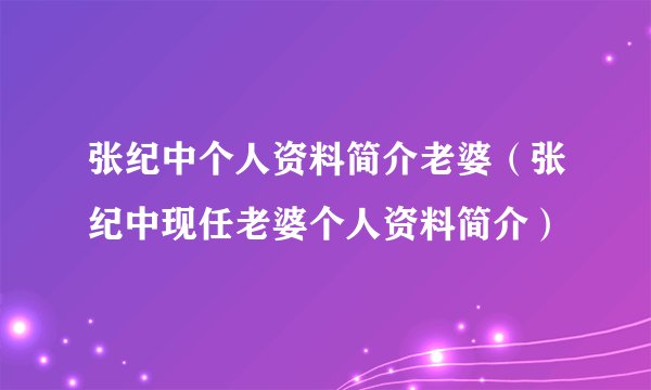 张纪中个人资料简介老婆（张纪中现任老婆个人资料简介）