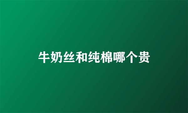 牛奶丝和纯棉哪个贵