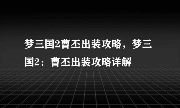 梦三国2曹丕出装攻略,梦三国2:曹丕出装攻略详解