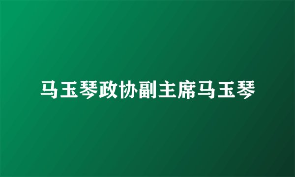 马玉琴政协副主席马玉琴