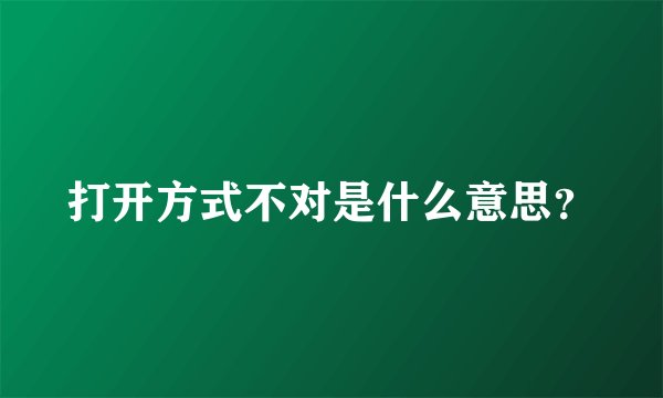 打开方式不对是什么意思？