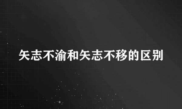 矢志不渝和矢志不移的区别